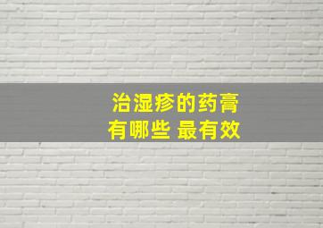 治湿疹的药膏有哪些 最有效